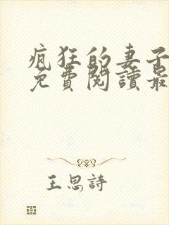 疯狂的妻子全文免费阅读最新章节小说