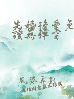 先婚后爱免费阅读无弹窗