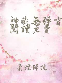 神藏无弹窗全文阅读免费