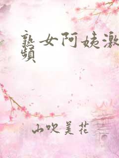 熟女阿姨激情视频