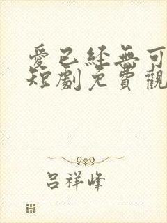 爱已经无可救药短剧免费观看全集