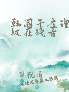 韩国午夜理伦三级在线看