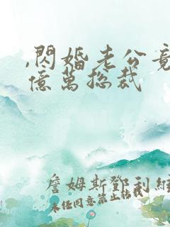 ,闪婚老公竟是亿万总裁