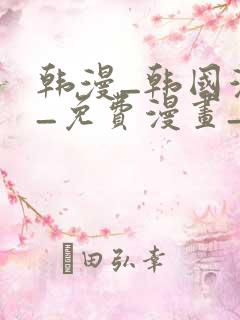 韩漫_韩国漫画_免费漫画_3d漫画