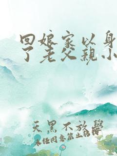 回娘家以身报答了老父亲小说