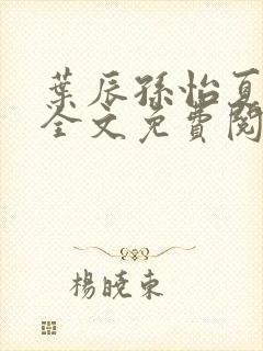 叶辰孙怡夏若雪全文免费阅读最新章节