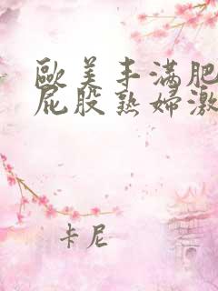 欧美丰满肥臀大屁股熟妇激情
