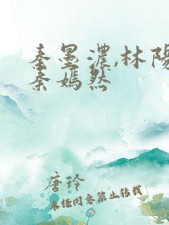 秦墨浓,林阳,秦嫣然