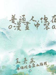 普通人,但在ao漫画中装a免费阅读笔趣阁