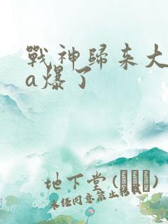 战神归来大小姐a爆了
