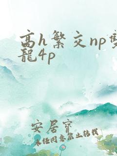 高h繁交np双龙4p