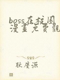 boss在校园漫画免费观看全集下拉式6漫画