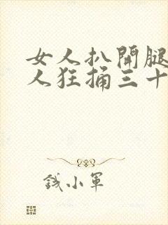 女人扒开腿让男人狂捅三十分钟