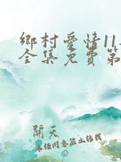 乡村爱情11部全集免费第60集