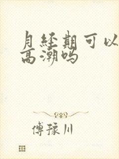 月经期可以阴蒂高潮吗