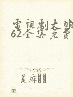 电视剧大明风华62全集免费观看