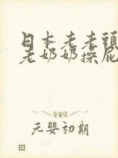 日本老老头和老老奶奶操屁