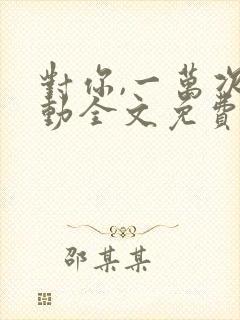 对你,一万次心动全文免费阅读