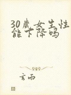 30岁女生性功能下降吗