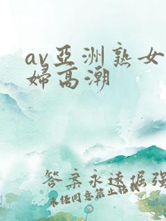 av亚洲熟女少妇高潮