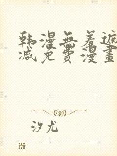 韩漫无羞遮无删减免费漫画大全