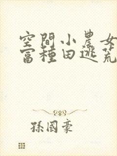 空间小农女:致富种田逃荒忙无删减全本阅读