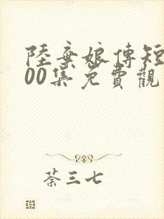 陆弃娘传短剧100集免费观看