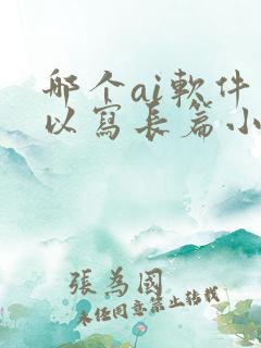 哪个ai软件可以写长篇小说