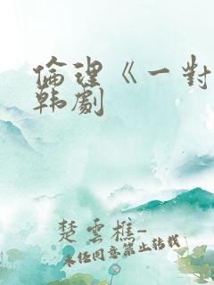伦理《一对二》韩剧
