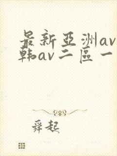 最新亚洲av日韩av二区一区三区