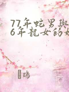 77年蛇男与76年龙女的婚配情况