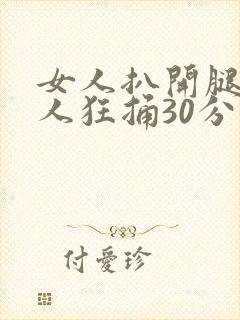 女人扒开腿被男人狂捅30分钟