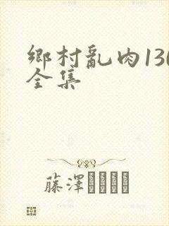 乡村乱肉130全集