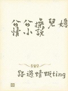 公公操儿媳的艳情小说