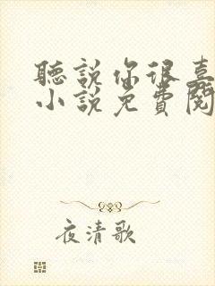听说你很喜欢我小说免费阅读