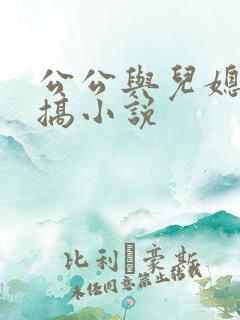 公公与儿媳妇乱搞小说