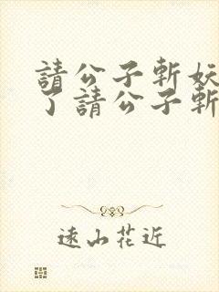 请公子斩妖裴不了请公子斩妖小说