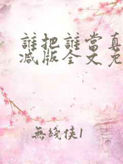 谁把谁当真无删减版全文免费阅读