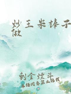 炒玉米棒子怎样做