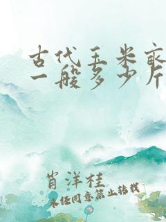 古代玉米亩产量一般多少斤