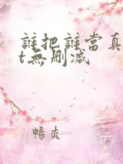 谁把谁当真txt无删减