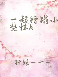 一起糟蹋小美人双性h