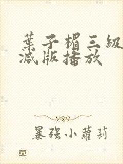 叶子楣三级无删减版播放