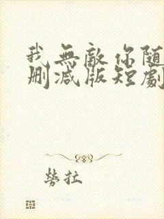 我无敌你随意未删减版短剧