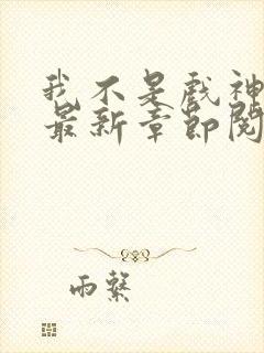 我不是戏神小说最新章节阅读