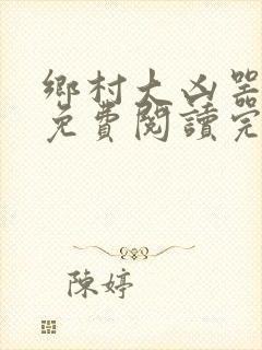 乡村大凶器龙根免费阅读完整版沈丽娟