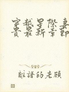 穿越星际妻荣夫贵最新章节阅读