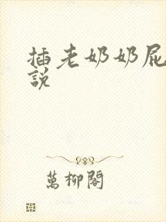 插老奶奶屁眼小说
