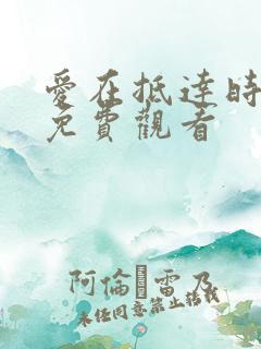 爱在抵达时短剧免费观看