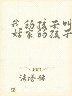 我的孩子叫我姑姑家的孩子叫什么